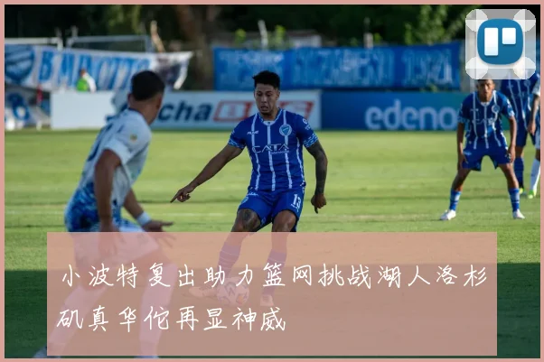 小波特复出助力篮网挑战湖人洛杉矶真华佗再显神威