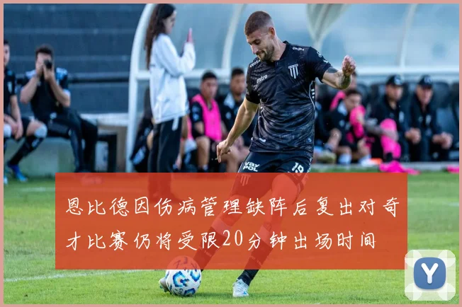 恩比德因伤病管理缺阵后复出对奇才比赛仍将受限20分钟出场时间