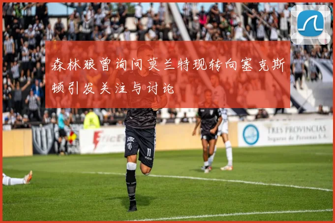 森林狼曾询问莫兰特现转向塞克斯顿引发关注与讨论