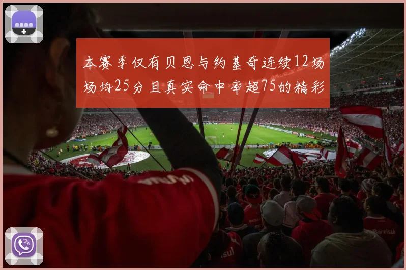 本赛季仅有贝恩与约基奇连续12场场均25分且真实命中率超75的精彩表现