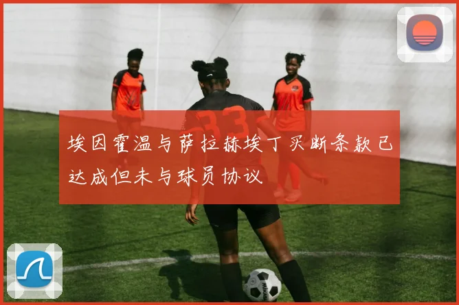 埃因霍温与萨拉赫埃丁买断条款已达成但未与球员协议