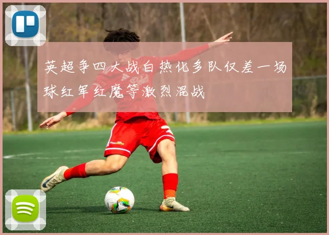 英超争四大战白热化多队仅差一场球红军红魔等激烈混战