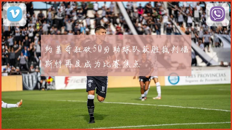 约基奇狂砍50分助球队获胜裁判福斯特再度成为比赛焦点