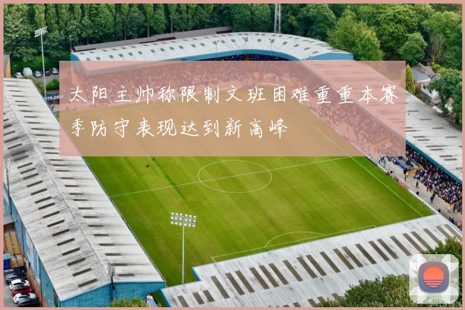 太阳主帅称限制文班困难重重本赛季防守表现达到新高峰