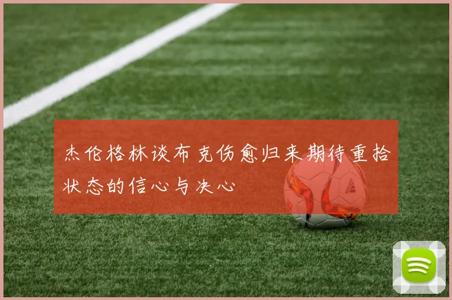 杰伦格林谈布克伤愈归来期待重拾状态的信心与决心