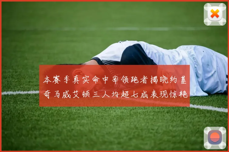 本赛季真实命中率领跑者揭晓约基奇马威艾顿三人均超七成表现惊艳