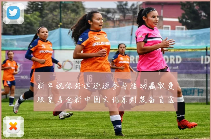 新年祝你好运连连参与活动赢取曼联皇马全新中国文化系列装备盲盒