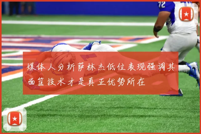 媒体人分析萨林杰低位表现强调其面筐技术才是真正优势所在