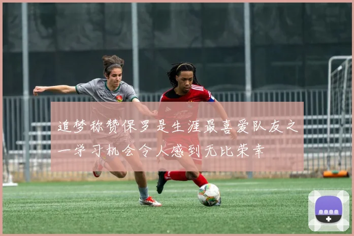 追梦称赞保罗是生涯最喜爱队友之一学习机会令人感到无比荣幸