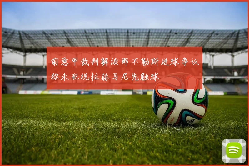 前意甲裁判解读那不勒斯进球争议称未犯规拉赫马尼先触球