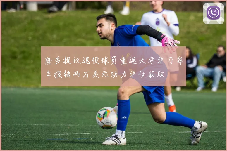 隆多提议退役球员重返大学学习每年报销两万美元助力学位获取