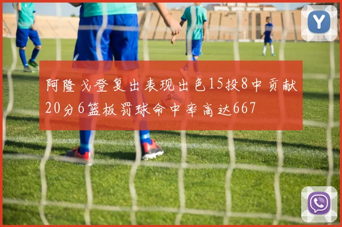 阿隆戈登复出表现出色15投8中贡献20分6篮板罚球命中率高达667