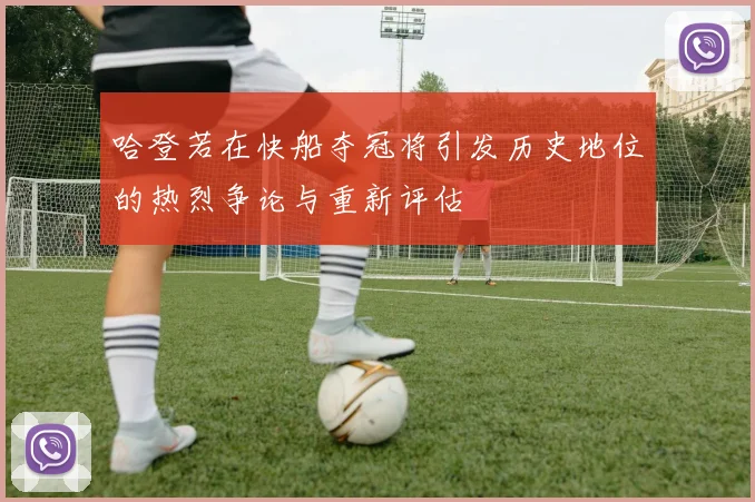 哈登若在快船夺冠将引发历史地位的热烈争论与重新评估